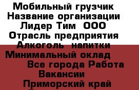 Мобильный грузчик › Название организации ­ Лидер Тим, ООО › Отрасль предприятия ­ Алкоголь, напитки › Минимальный оклад ­ 18 000 - Все города Работа » Вакансии   . Приморский край,Владивосток г.